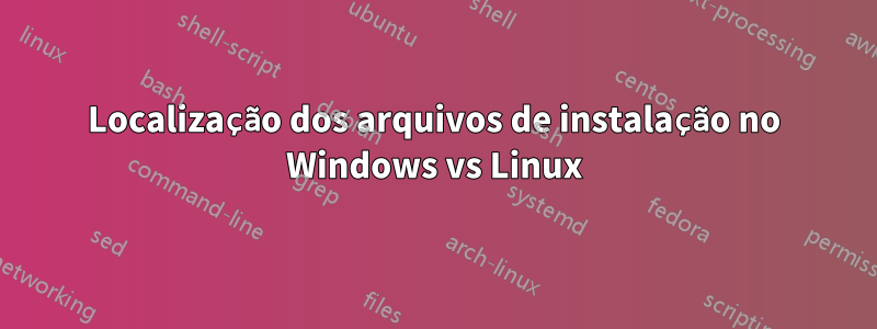 Localização dos arquivos de instalação no Windows vs Linux