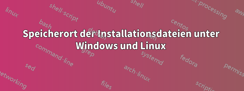 Speicherort der Installationsdateien unter Windows und Linux