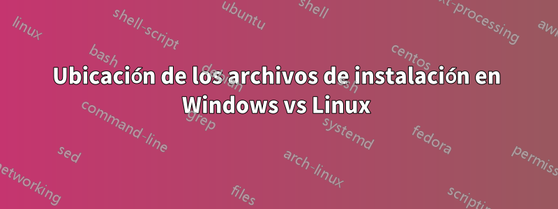 Ubicación de los archivos de instalación en Windows vs Linux