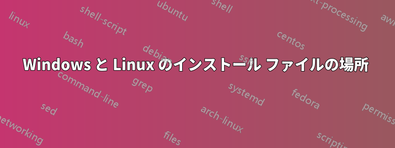 Windows と Linux のインストール ファイルの場所