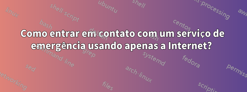 Como entrar em contato com um serviço de emergência usando apenas a Internet? 