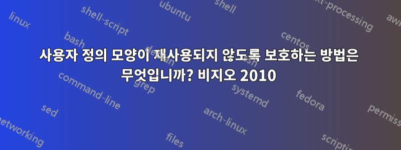 사용자 정의 모양이 재사용되지 않도록 보호하는 방법은 무엇입니까? 비지오 2010