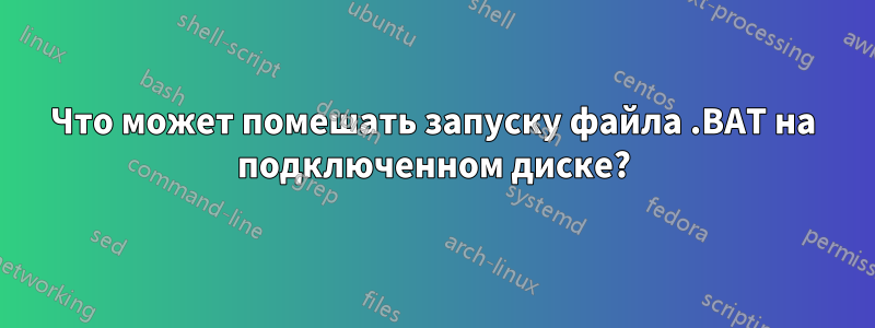 Что может помешать запуску файла .BAT на подключенном диске?