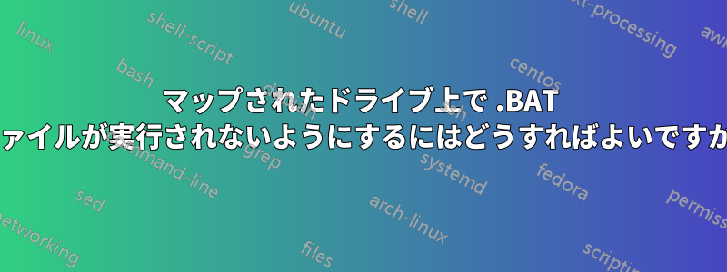 マップされたドライブ上で .BAT ファイルが実行されないようにするにはどうすればよいですか?