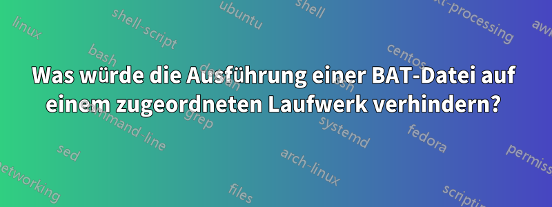 Was würde die Ausführung einer BAT-Datei auf einem zugeordneten Laufwerk verhindern?