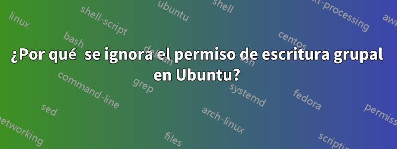 ¿Por qué se ignora el permiso de escritura grupal en Ubuntu?