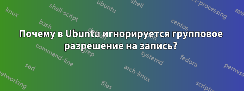 Почему в Ubuntu игнорируется групповое разрешение на запись?