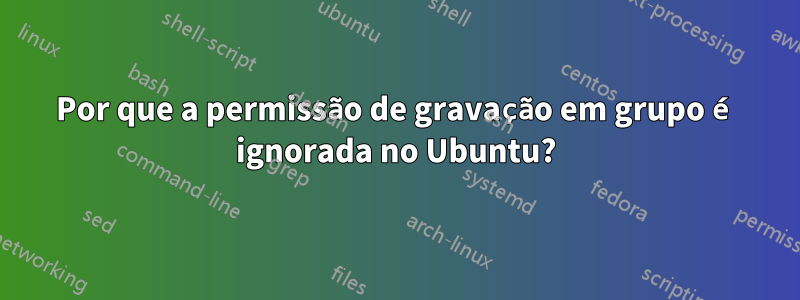 Por que a permissão de gravação em grupo é ignorada no Ubuntu?