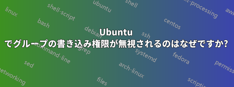 Ubuntu でグループの書き込み権限が無視されるのはなぜですか?