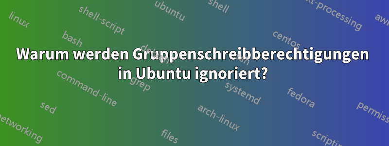 Warum werden Gruppenschreibberechtigungen in Ubuntu ignoriert?