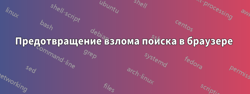 Предотвращение взлома поиска в браузере