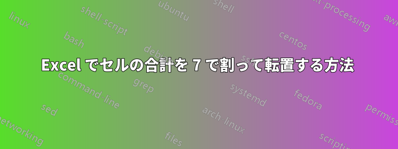 Excel でセルの合計を 7 で割って転置する方法