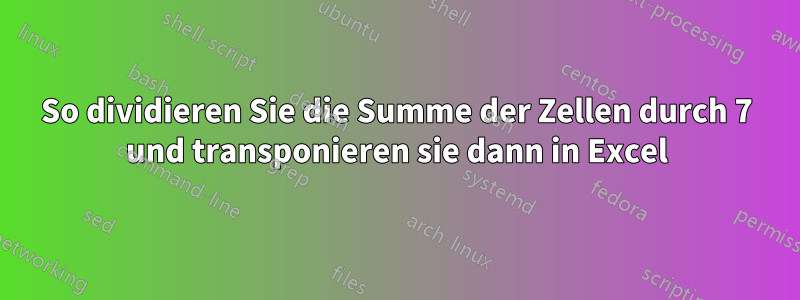 So dividieren Sie die Summe der Zellen durch 7 und transponieren sie dann in Excel