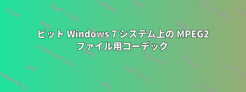 64 ビット Windows 7 システム上の MPEG2 ファイル用コーデック