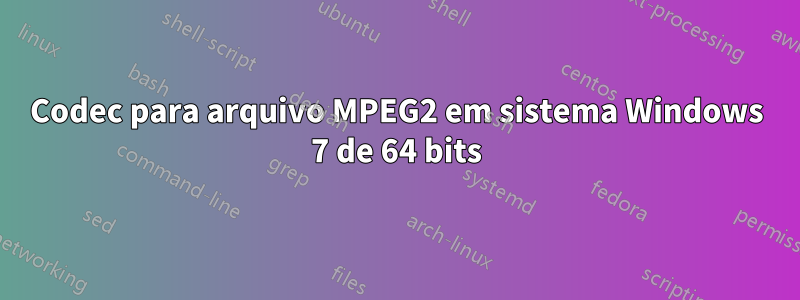 Codec para arquivo MPEG2 em sistema Windows 7 de 64 bits