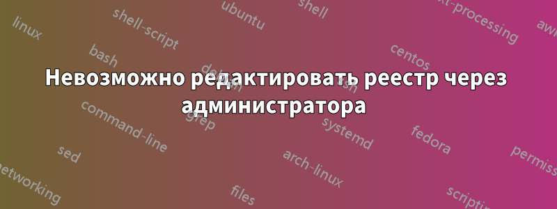 Невозможно редактировать реестр через администратора 