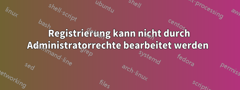 Registrierung kann nicht durch Administratorrechte bearbeitet werden 