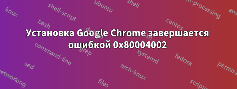 Установка Google Chrome завершается ошибкой 0x80004002