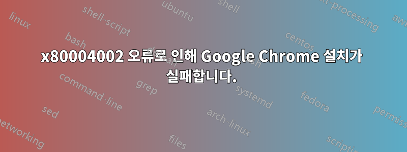 0x80004002 오류로 인해 Google Chrome 설치가 실패합니다.