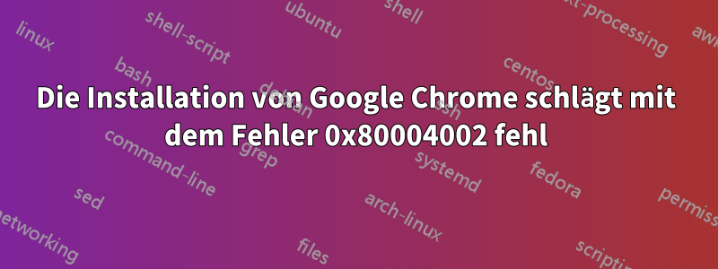 Die Installation von Google Chrome schlägt mit dem Fehler 0x80004002 fehl