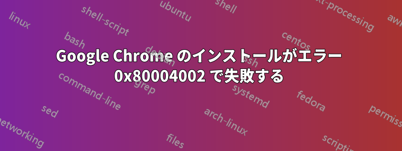 Google Chrome のインストールがエラー 0x80004002 で失敗する