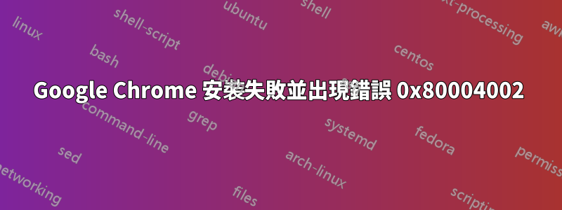 Google Chrome 安裝失敗並出現錯誤 0x80004002