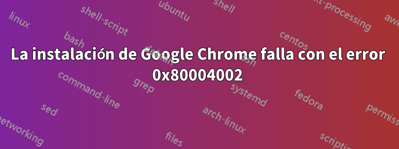 La instalación de Google Chrome falla con el error 0x80004002