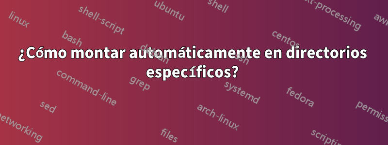 ¿Cómo montar automáticamente en directorios específicos?