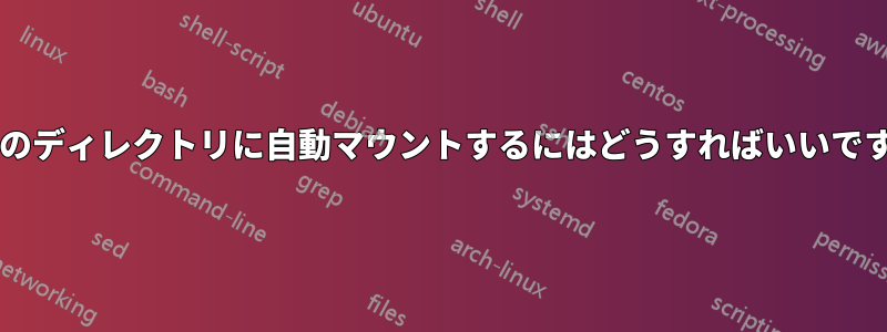 特定のディレクトリに自動マウントするにはどうすればいいですか?