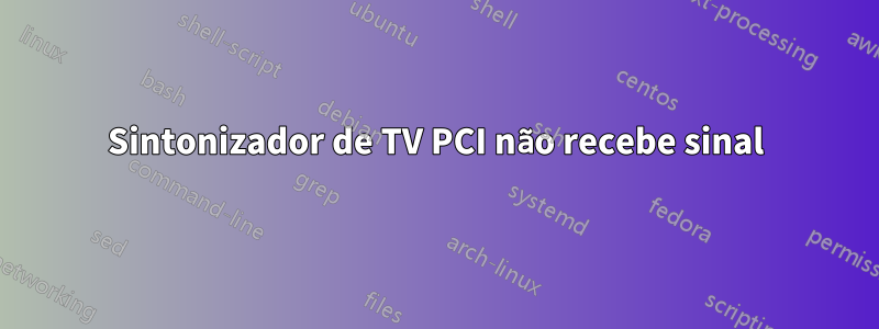 Sintonizador de TV PCI não recebe sinal