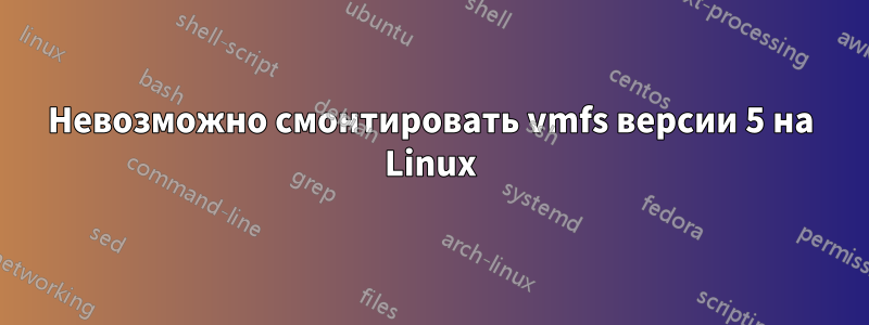 Невозможно смонтировать vmfs версии 5 на Linux