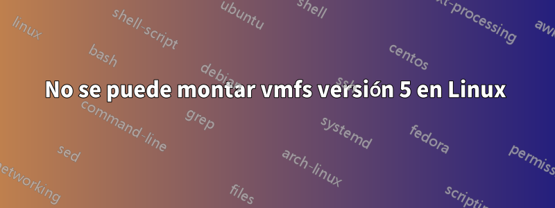 No se puede montar vmfs versión 5 en Linux