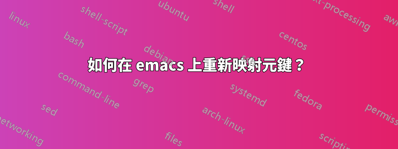 如何在 emacs 上重新映射元鍵？