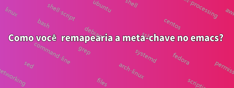 Como você remapearia a meta-chave no emacs?