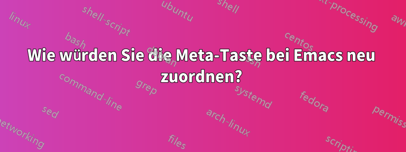 Wie würden Sie die Meta-Taste bei Emacs neu zuordnen?