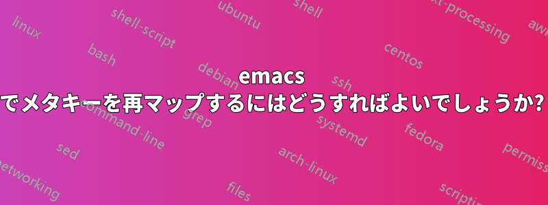 emacs でメタキーを再マップするにはどうすればよいでしょうか?