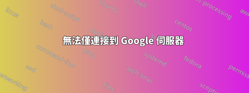 無法僅連接到 Google 伺服器