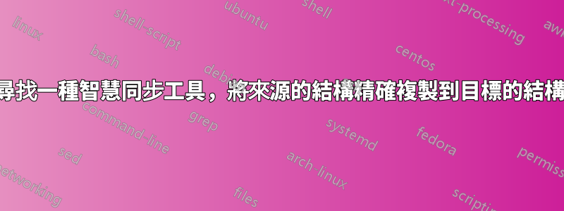 尋找一種智慧同步工具，將來源的結構精確複製到目標的結構