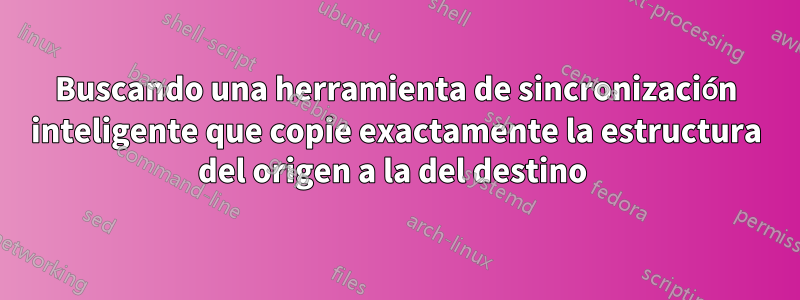 Buscando una herramienta de sincronización inteligente que copie exactamente la estructura del origen a la del destino 