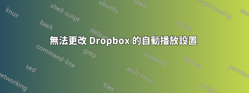 無法更改 Dropbox 的自動播放設置