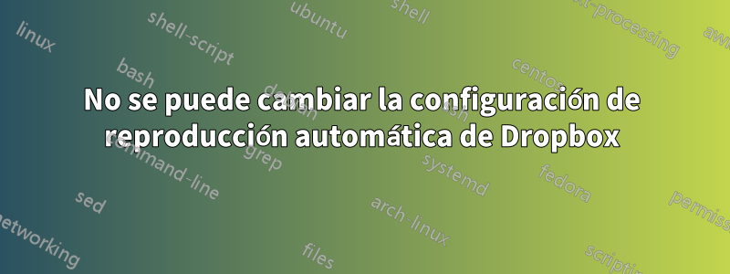 No se puede cambiar la configuración de reproducción automática de Dropbox