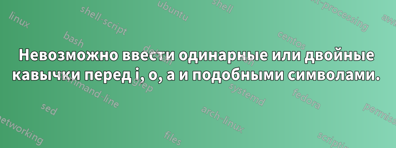 Невозможно ввести одинарные или двойные кавычки перед i, o, a и подобными символами.