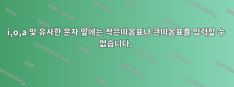 i,o,a 및 유사한 문자 앞에는 작은따옴표나 큰따옴표를 입력할 수 없습니다.