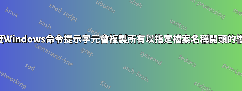 為什麼Windows命令提示字元會複製所有以指定檔案名稱開頭的檔案？