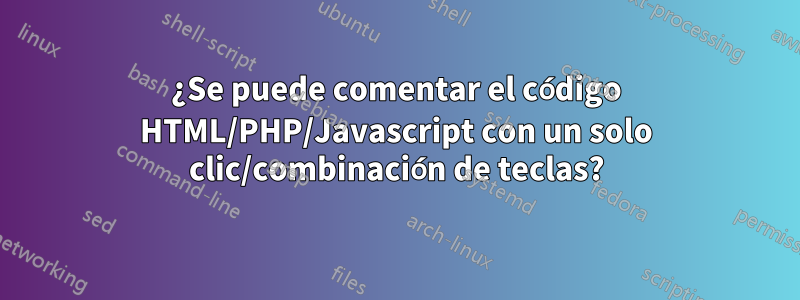 ¿Se puede comentar el código HTML/PHP/Javascript con un solo clic/combinación de teclas?