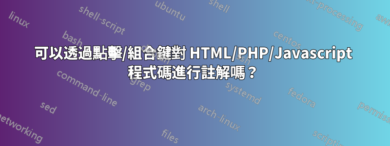 可以透過點擊/組合鍵對 HTML/PHP/Javascript 程式碼進行註解嗎？