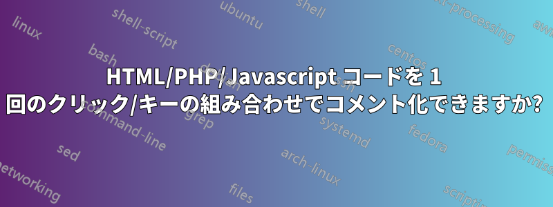 HTML/PHP/Javascript コードを 1 回のクリック/キーの組み合わせでコメント化できますか?