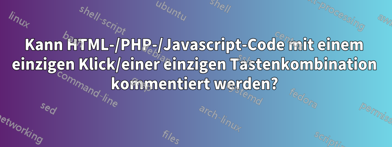 Kann HTML-/PHP-/Javascript-Code mit einem einzigen Klick/einer einzigen Tastenkombination kommentiert werden?