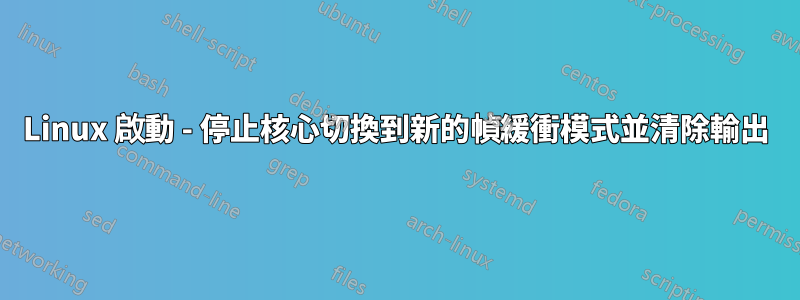 Linux 啟動 - 停止核心切換到新的幀緩衝模式並清除輸出