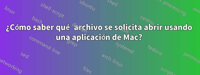 ¿Cómo saber qué archivo se solicita abrir usando una aplicación de Mac?